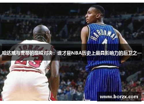 哈达威与麦蒂的巅峰对决：谁才是NBA历史上最具影响力的后卫之一