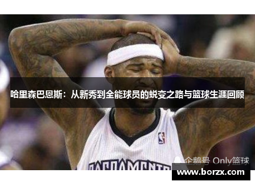 哈里森巴恩斯：从新秀到全能球员的蜕变之路与篮球生涯回顾