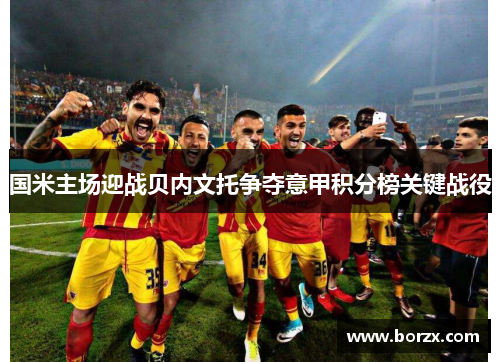 国米主场迎战贝内文托争夺意甲积分榜关键战役