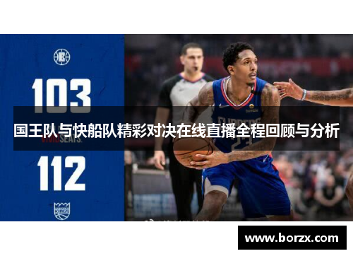 国王队与快船队精彩对决在线直播全程回顾与分析