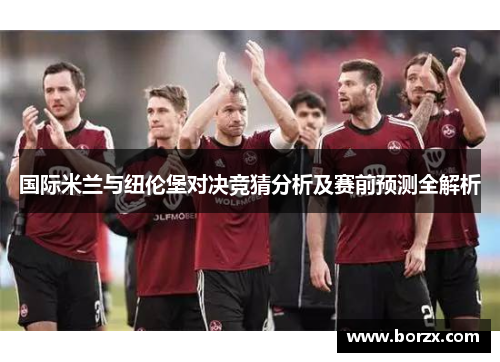 国际米兰与纽伦堡对决竞猜分析及赛前预测全解析