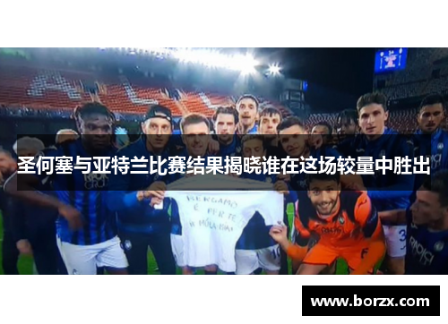 圣何塞与亚特兰比赛结果揭晓谁在这场较量中胜出