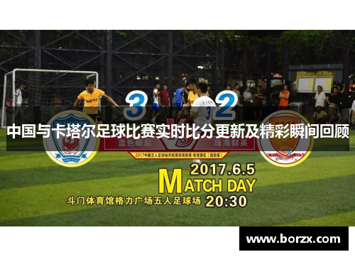 中国与卡塔尔足球比赛实时比分更新及精彩瞬间回顾